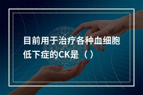 目前用于治疗各种血细胞低下症的CK是（ ）