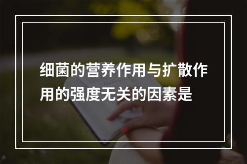 细菌的营养作用与扩散作用的强度无关的因素是