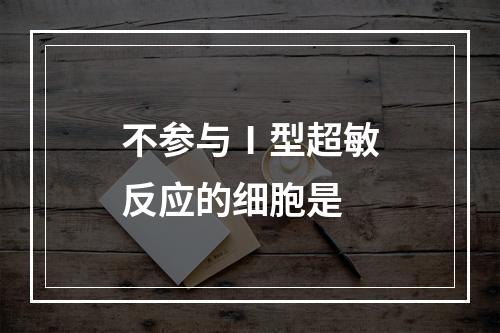 不参与Ⅰ型超敏反应的细胞是