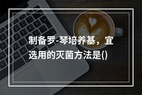 制备罗-琴培养基，宜选用的灭菌方法是()