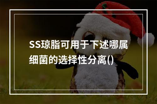 SS琼脂可用于下述哪属细菌的选择性分离()