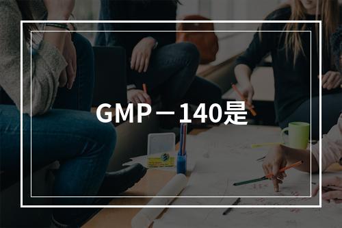 GMP－140是