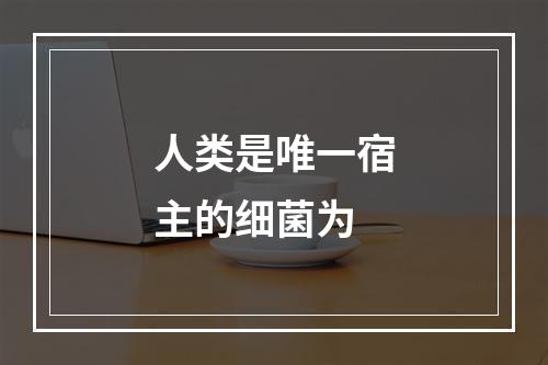 人类是唯一宿主的细菌为