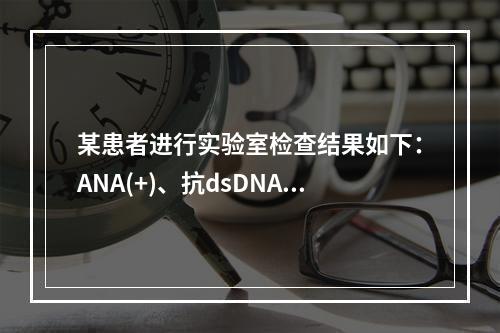 某患者进行实验室检查结果如下：ANA(+)、抗dsDNA抗体