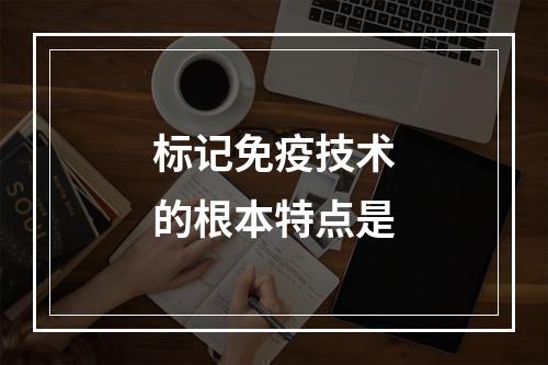 标记免疫技术的根本特点是