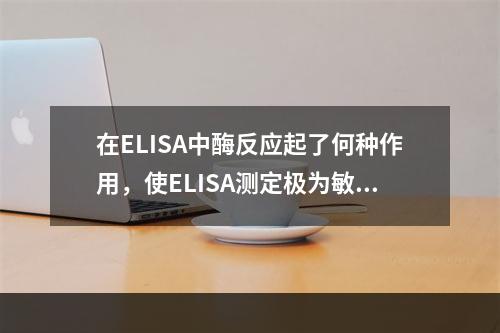 在ELISA中酶反应起了何种作用，使ELISA测定极为敏感，