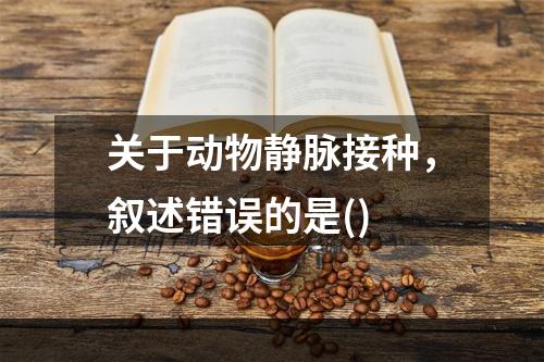 关于动物静脉接种，叙述错误的是()