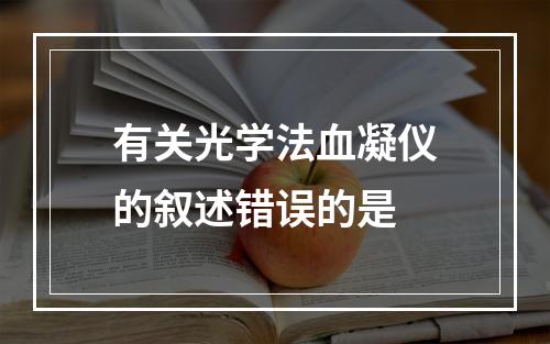 有关光学法血凝仪的叙述错误的是