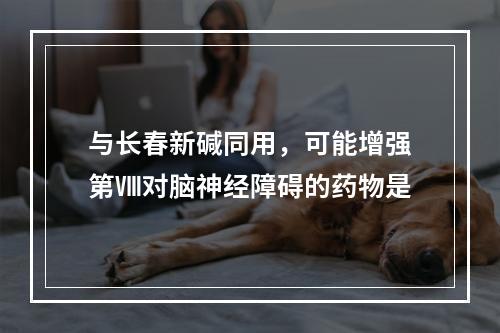 与长春新碱同用，可能增强第Ⅷ对脑神经障碍的药物是