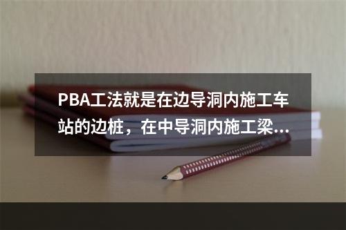 PBA工法就是在边导洞内施工车站的边桩，在中导洞内施工梁柱，