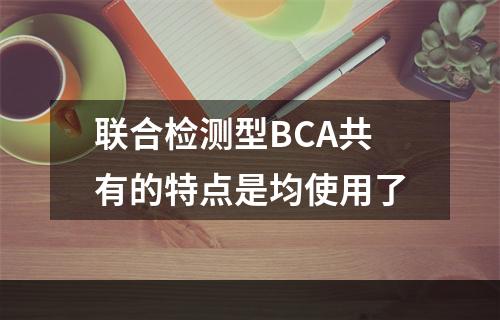 联合检测型BCA共有的特点是均使用了