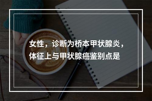 女性，诊断为桥本甲状腺炎，体征上与甲状腺癌鉴别点是