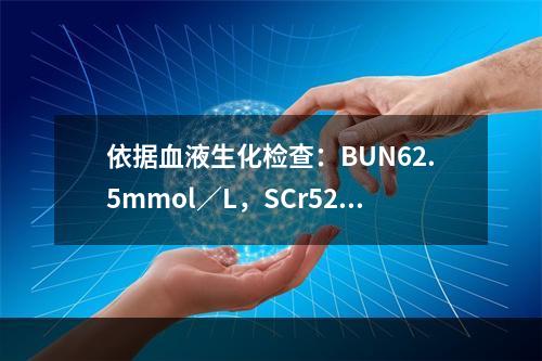 依据血液生化检查：BUN62.5mmol／L，SCr526.