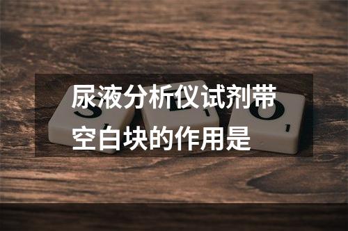 尿液分析仪试剂带空白块的作用是