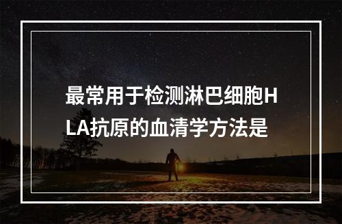 最常用于检测淋巴细胞HLA抗原的血清学方法是