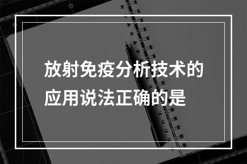 放射免疫分析技术的应用说法正确的是