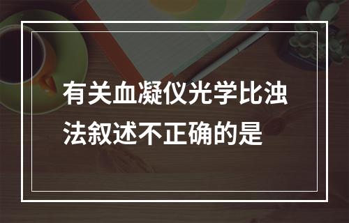 有关血凝仪光学比浊法叙述不正确的是