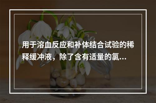 用于溶血反应和补体结合试验的稀释缓冲液，除了含有适量的氯化钠