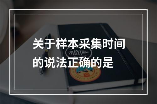 关于样本采集时间的说法正确的是