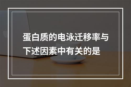 蛋白质的电泳迁移率与下述因素中有关的是