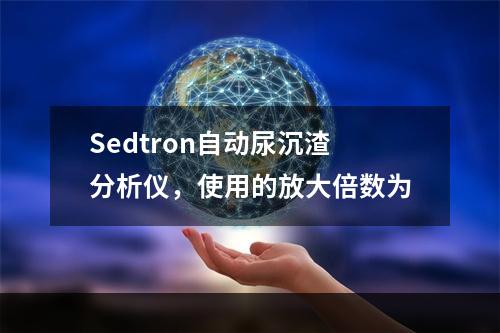 Sedtron自动尿沉渣分析仪，使用的放大倍数为