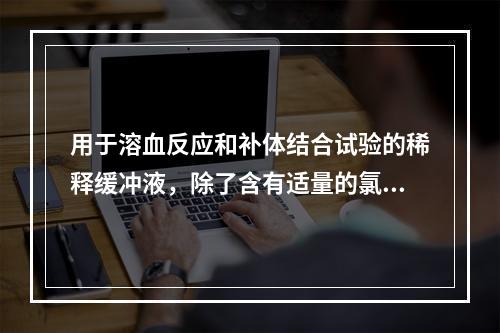 用于溶血反应和补体结合试验的稀释缓冲液，除了含有适量的氯化钠