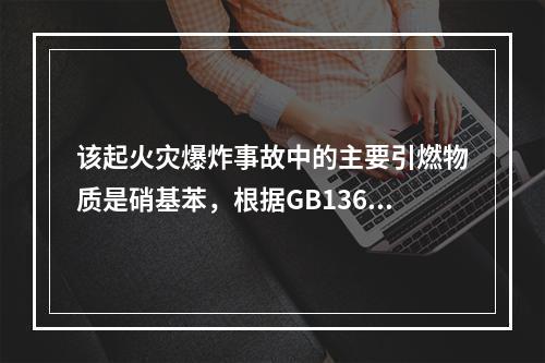 该起火灾爆炸事故中的主要引燃物质是硝基苯，根据GB13690