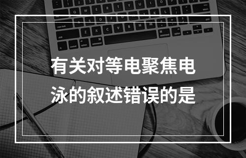 有关对等电聚焦电泳的叙述错误的是