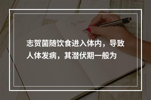 志贺菌随饮食进入体内，导致人体发病，其潜伏期一般为