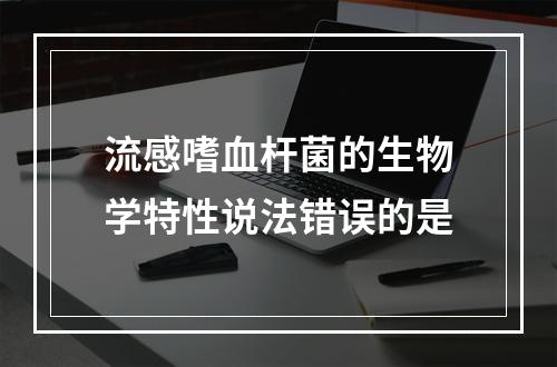 流感嗜血杆菌的生物学特性说法错误的是