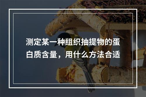 测定某一种组织抽提物的蛋白质含量，用什么方法合适