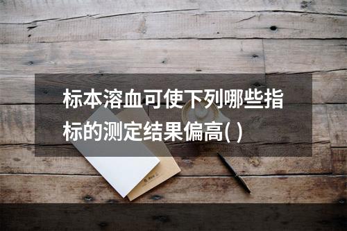 标本溶血可使下列哪些指标的测定结果偏高( )