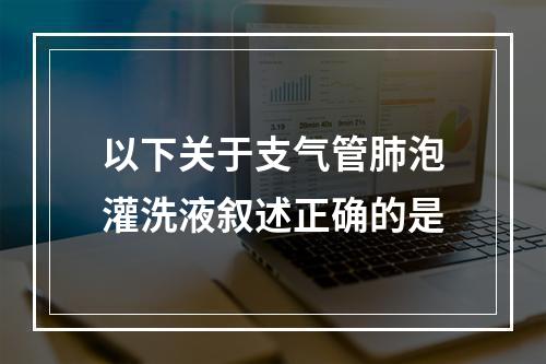 以下关于支气管肺泡灌洗液叙述正确的是