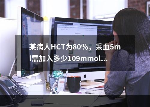 某病人HCT为80％，采血5ml需加入多少109mmol／L