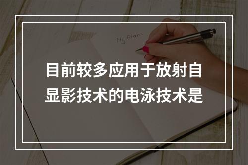 目前较多应用于放射自显影技术的电泳技术是