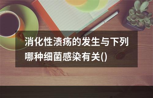 消化性溃疡的发生与下列哪种细菌感染有关()