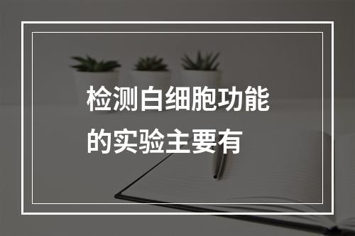 检测白细胞功能的实验主要有