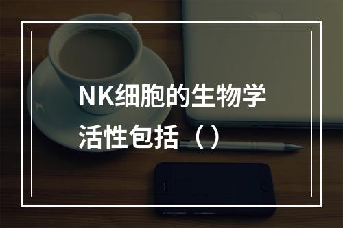 NK细胞的生物学活性包括（ ）