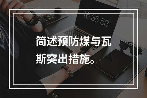 简述预防煤与瓦斯突出措施。