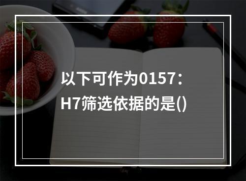 以下可作为0157：H7筛选依据的是()