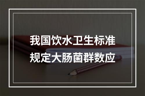 我国饮水卫生标准规定大肠菌群数应