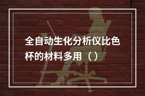 全自动生化分析仪比色杯的材料多用（ ）