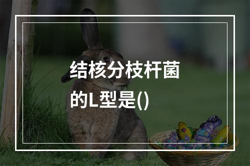 结核分枝杆菌的L型是()