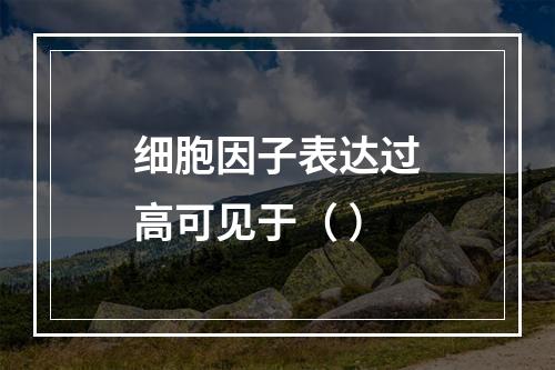 细胞因子表达过高可见于（ ）