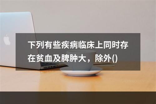 下列有些疾病临床上同时存在贫血及脾肿大，除外()