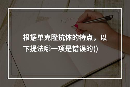 根据单克隆抗体的特点，以下提法哪一项是错误的()