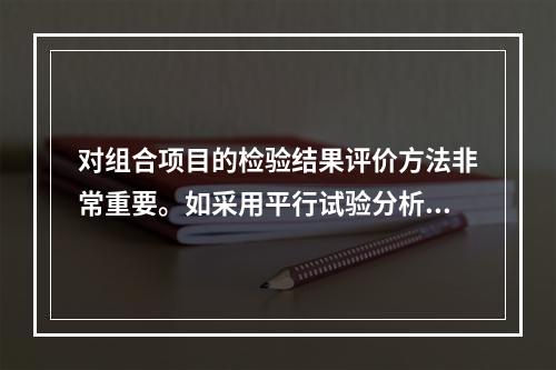 对组合项目的检验结果评价方法非常重要。如采用平行试验分析方法