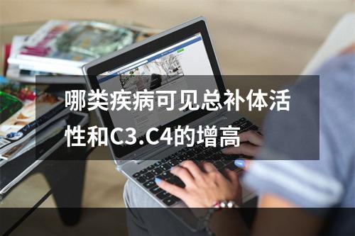 哪类疾病可见总补体活性和C3.C4的增高