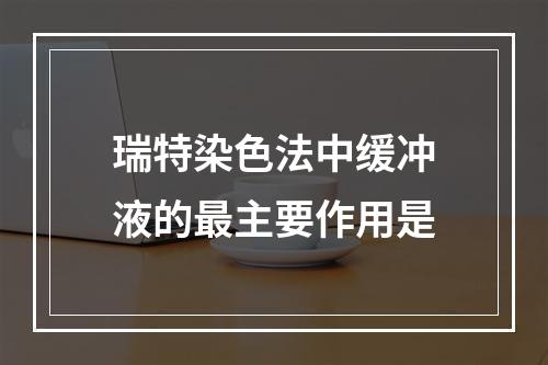 瑞特染色法中缓冲液的最主要作用是