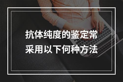 抗体纯度的鉴定常采用以下何种方法